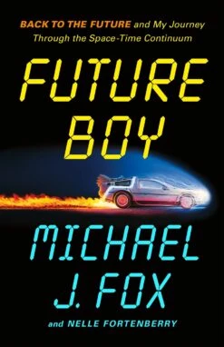 Future Boy: Back To The Future And My Journey Through The Space-Time Continuum — By Michael J. Fox And Nelle Fortenberry