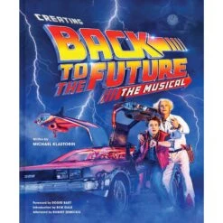 Creating Back To The Future: The Musical Hardcover Book By Michael Klastorin